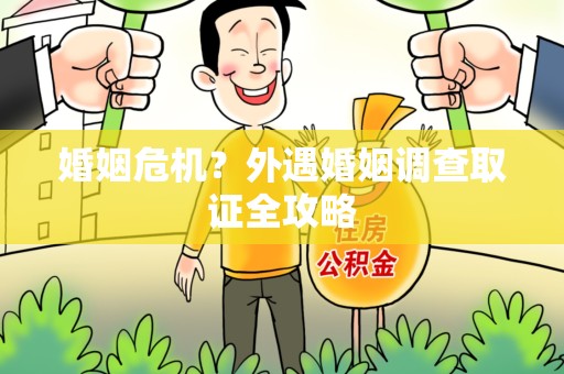同安婚姻危机？外遇婚姻调查取证全攻略