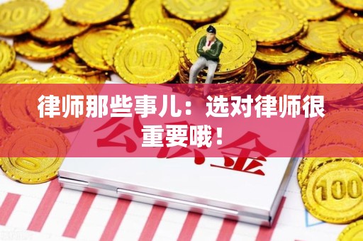 同安律师那些事儿：选对律师很重要哦！