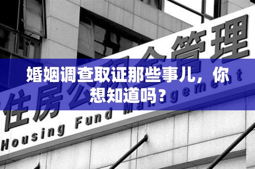 同安婚姻调查取证那些事儿，你想知道吗？