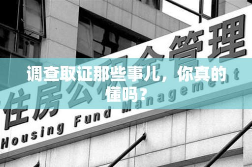 同安调查取证那些事儿，你真的懂吗？