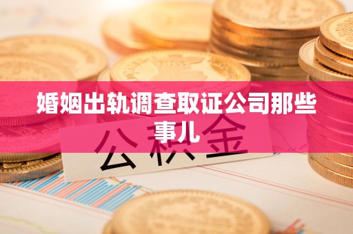 同安婚姻出轨调查取证公司那些事儿