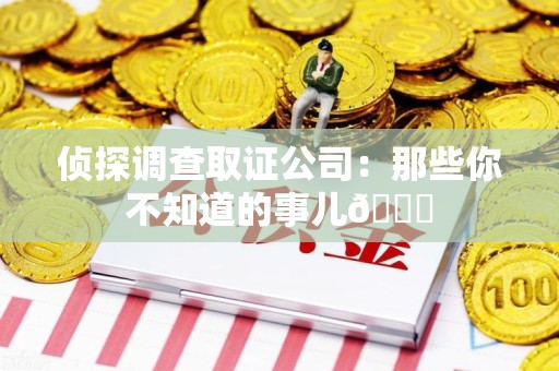 同安侦探调查取证公司：那些你不知道的事儿😎
