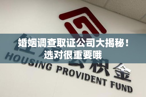 同安婚姻调查取证公司大揭秘！选对很重要哦