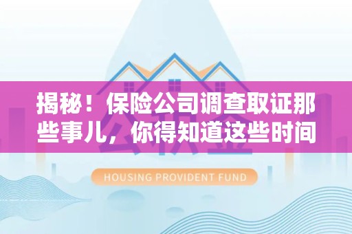 同安揭秘！保险公司调查取证那些事儿，你得知道这些时间点😎