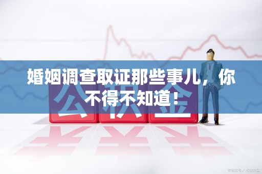同安婚姻调查取证那些事儿，你不得不知道！
