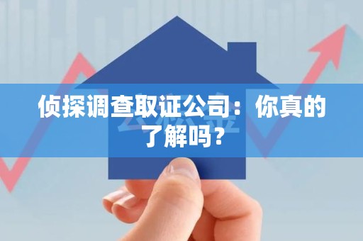 同安侦探调查取证公司：你真的了解吗？