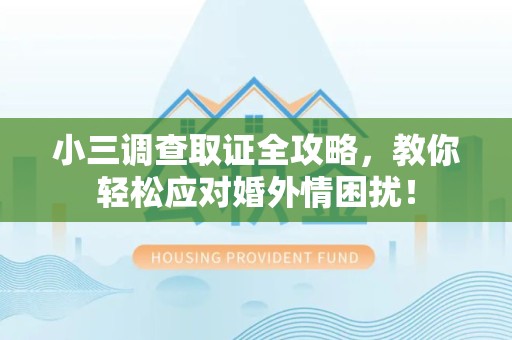 同安小三调查取证全攻略，教你轻松应对婚外情困扰！