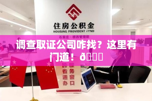 同安调查取证公司咋找？这里有门道！😎