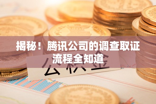 同安揭秘！腾讯公司的调查取证流程全知道