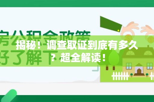 同安揭秘！调查取证到底有多久？超全解读！