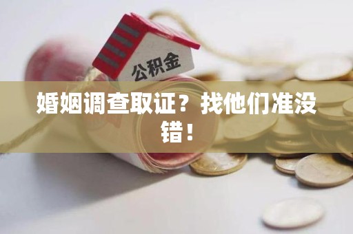 同安婚姻调查取证？找他们准没错！