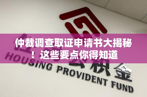 同安仲裁调查取证申请书大揭秘！这些要点你得知道