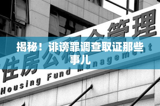 同安揭秘！诽谤罪调查取证那些事儿