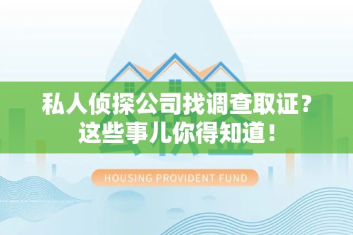 同安私人侦探公司找调查取证？这些事儿你得知道！