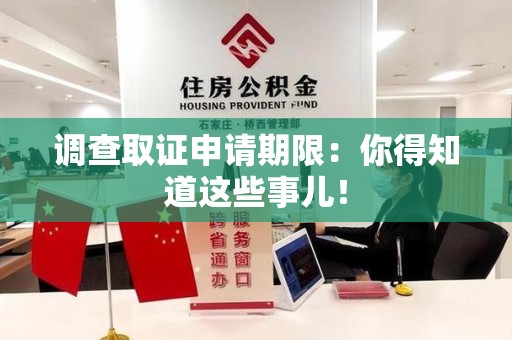 同安调查取证申请期限：你得知道这些事儿！