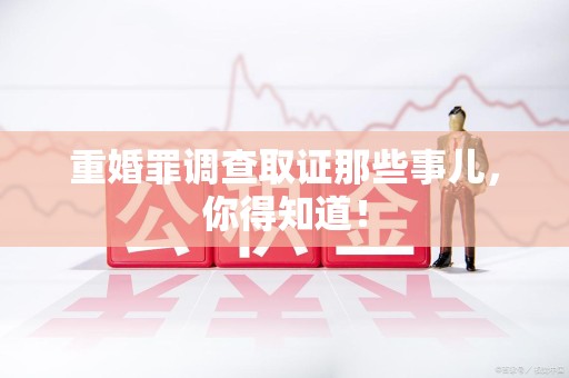 同安重婚罪调查取证那些事儿，你得知道！