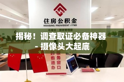 同安揭秘！调查取证必备神器 - 摄像头大起底