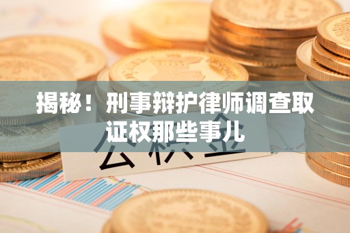 同安揭秘！刑事辩护律师调查取证权那些事儿