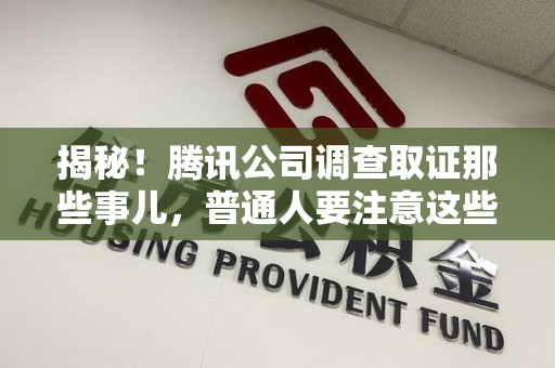同安揭秘！腾讯公司调查取证那些事儿，普通人要注意这些细节
