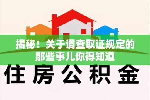 同安揭秘！关于调查取证规定的那些事儿你得知道