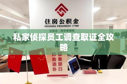 同安私家侦探员工调查取证全攻略