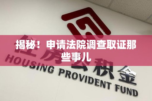 同安揭秘！申请法院调查取证那些事儿