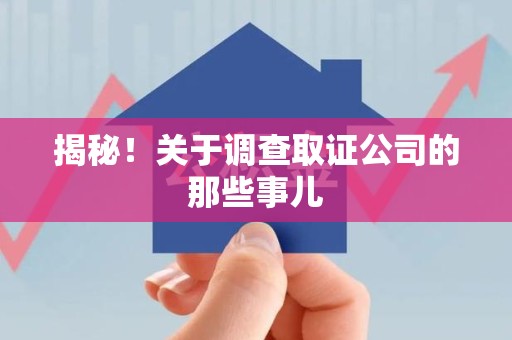 同安揭秘！关于调查取证公司的那些事儿