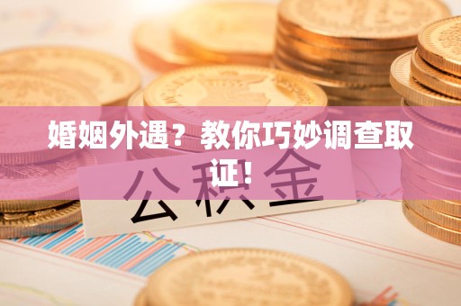 同安婚姻外遇？教你巧妙调查取证！